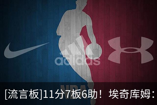 [流言板]11分7板6助！埃奇库姆：我喜欢球迷的支持，这里充满了爱